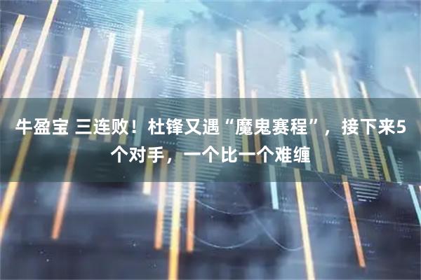 牛盈宝 三连败！杜锋又遇“魔鬼赛程”，接下来5个对手，一个比一个难缠