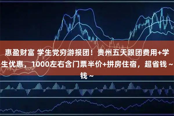 惠盈财富 学生党穷游报团！贵州五天跟团费用+学生优惠，1000左右含门票半价+拼房住宿，超省钱～