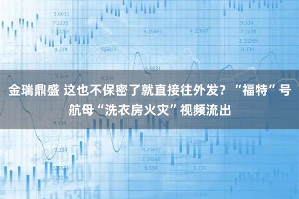 金瑞鼎盛 这也不保密了就直接往外发？“福特”号航母“洗衣房火灾”视频流出
