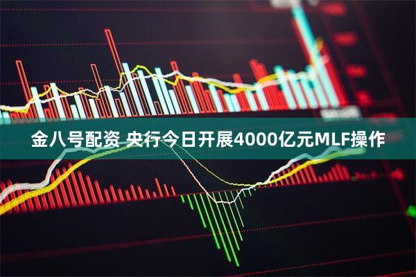 金八号配资 央行今日开展4000亿元MLF操作
