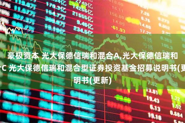 豪极资本 光大保德信瑞和混合A,光大保德信瑞和混合C 光大保德信瑞和混合型证券投资基金招募说明书(更新)
