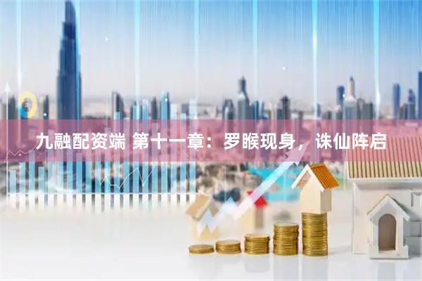 九融配资端 第十一章：罗睺现身，诛仙阵启
